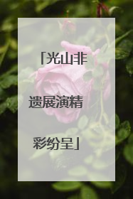光山非遗展演精彩纷呈