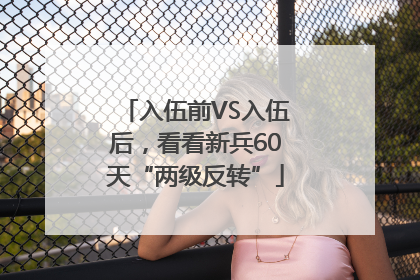 入伍前VS入伍后，看看新兵60天“两级反转”