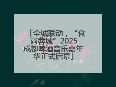 全城联动，“食尚蓉城”2025成都啤酒音乐嘉年华正式启幕