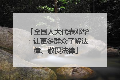 全国人大代表邓华：让更多群众了解法律、敬畏法律