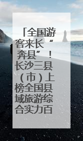 全国游客来长“奔县”！长沙三县（市）上榜全国县域旅游综合实力百强县