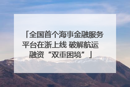全国首个海事金融服务平台在浙上线 破解航运融资“双重困境”