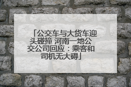 公交车与大货车迎头碰撞 河南一地公交公司回应：乘客和司机无大碍