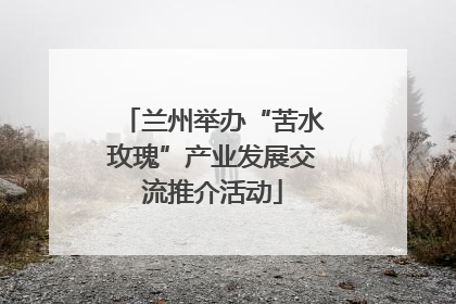 兰州举办“苦水玫瑰”产业发展交流推介活动