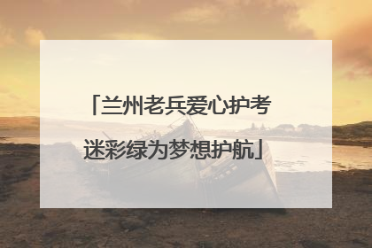 兰州老兵爱心护考 迷彩绿为梦想护航