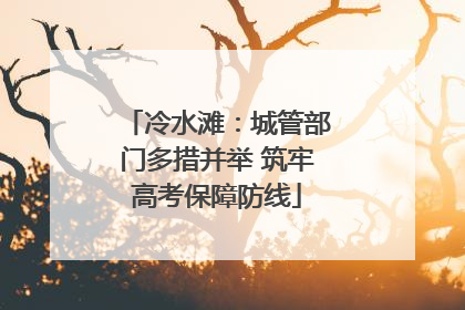 冷水滩:城管部门多措并举 筑牢高考保障防线