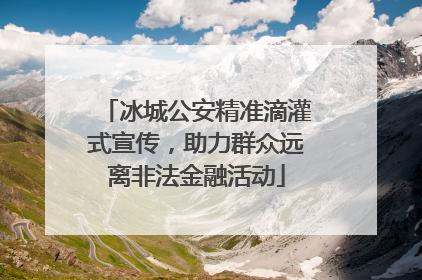 冰城公安精准滴灌式宣传，助力群众远离非法金融活动