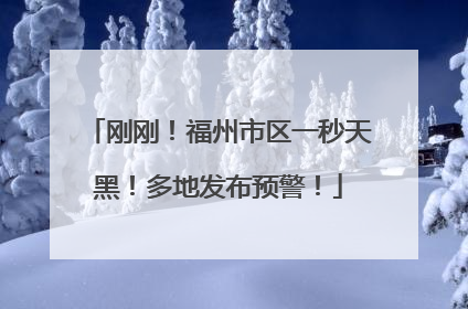 刚刚！福州市区一秒天黑！多地发布预警！