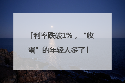 利率跌破1%，“收蛋”的年轻人多了