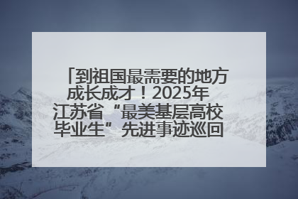 到祖国最需要的地方成长成才！2025年江苏省“最美基层高校毕业生”先进事迹巡回宣讲会在宁启动