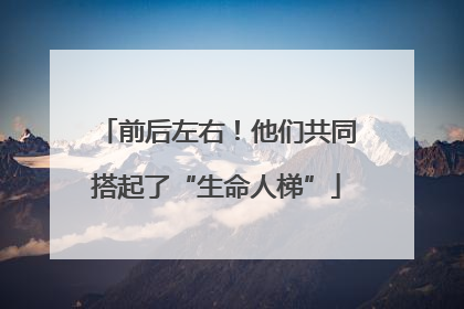 前后左右！他们共同搭起了“生命人梯”