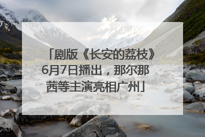 剧版《长安的荔枝》6月7日播出，那尔那茜等主演亮相广州