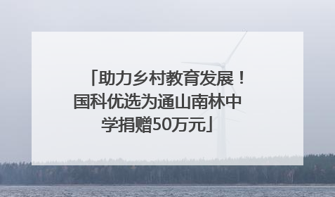 助力乡村教育发展！国科优选为通山南林中学捐赠50万元