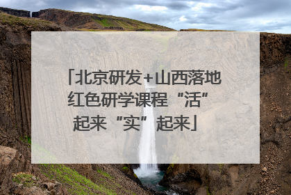 北京研发+山西落地 红色研学课程“活”起来“实”起来