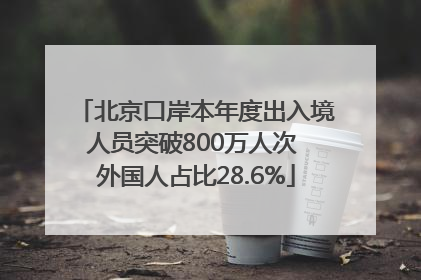 北京口岸本年度出入境人员突破800万人次 外国人占比28.6%