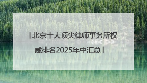 北京十大顶尖律师事务所权威排名2025年中汇总