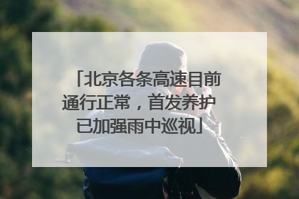 北京各条高速目前通行正常，首发养护已加强雨中巡视