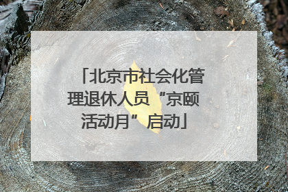 北京市社会化管理退休人员“京颐活动月”启动