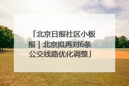 北京日报社区小板报｜北京拟再对6条公交线路优化调整