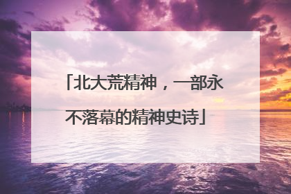 北大荒精神，一部永不落幕的精神史诗
