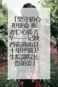 坚守初心担使命 医者仁心铸芳华——记陕西省商南县十里坪镇卫生院副院长贾胡委