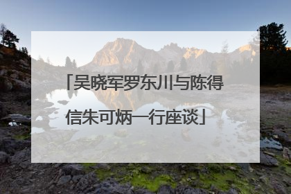 吴晓军罗东川与陈得信朱可炳一行座谈