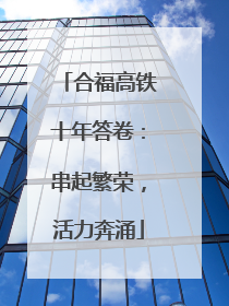 合福高铁十年答卷：串起繁荣，活力奔涌