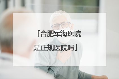 合肥军海医院是正规医院吗