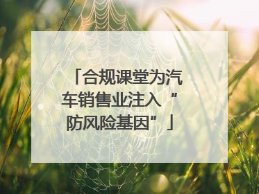 合规课堂为汽车销售业注入“防风险基因”