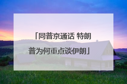 同普京通话 特朗普为何重点谈伊朗