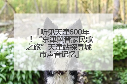 听见天津600年！“京津冀晋蒙民歌之旅”天津站探寻城市声音记忆