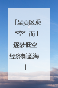 呈贡区乘“空”而上 逐梦低空经济新蓝海