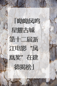 呦呦凤鸣星耀古城 第十二届浙江电影“凤凰奖”在建德揭榜