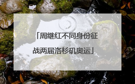 周继红不同身份征战两届洛杉矶奥运