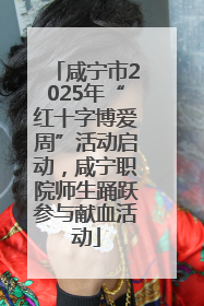 咸宁市2025年“红十字博爱周”活动启动，咸宁职院师生踊跃参与献血活动