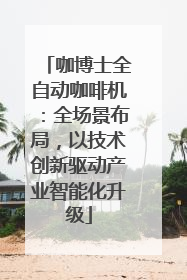 咖博士全自动咖啡机：全场景布局，以技术创新驱动产业智能化升级