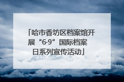 哈市香坊区档案馆开展“6·9”国际档案日系列宣传活动