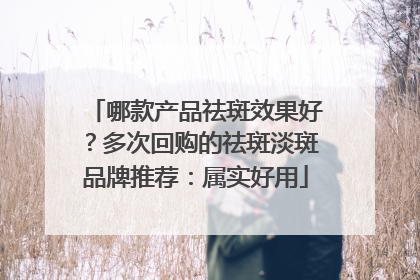 哪款产品祛斑效果好？多次回购的祛斑淡斑品牌推荐：属实好用