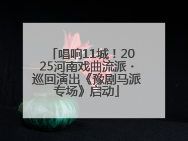 唱响11城！2025河南戏曲流派・巡回演出《豫剧马派专场》启动