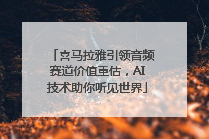 喜马拉雅引领音频赛道价值重估，AI技术助你听见世界