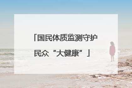 国民体质监测守护民众“大健康”