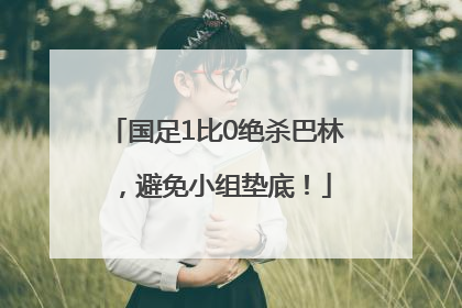 国足1比0绝杀巴林，避免小组垫底！