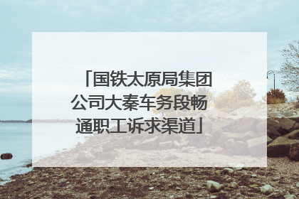 国铁太原局集团公司大秦车务段畅通职工诉求渠道
