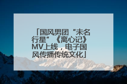 国风男团“未名行星”《离心记》MV上线，电子国风传播传统文化