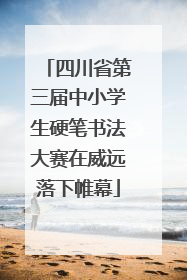 四川省第三届中小学生硬笔书法大赛在威远落下帷幕