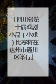 四川省第二十届戏剧小品（小戏）比赛将在达州市通川区举行