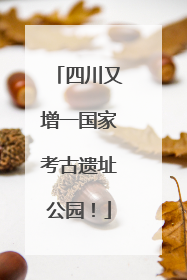 四川又增一国家考古遗址公园！