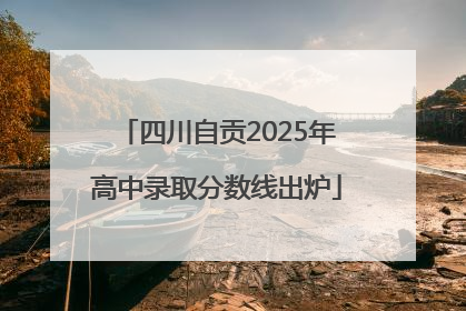 四川自贡2025年高中录取分数线出炉