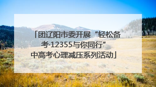 团辽阳市委开展“轻松备考·12355与你同行”中高考心理减压系列活动