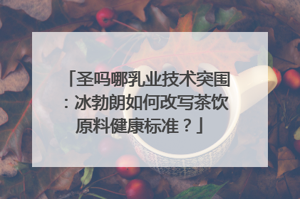 圣吗哪乳业技术突围：冰勃朗如何改写茶饮原料健康标准？